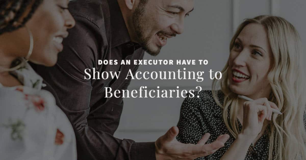 Does an Executor Have to Show Accounting to Beneficiaries?